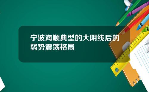 宁波海顺典型的大阴线后的弱势震荡格局