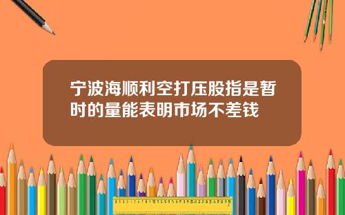 宁波海顺利空打压股指是暂时的量能表明市场不差钱