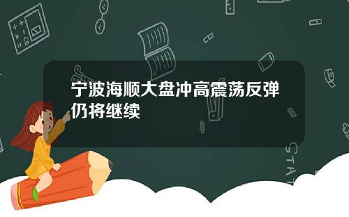 宁波海顺大盘冲高震荡反弹仍将继续