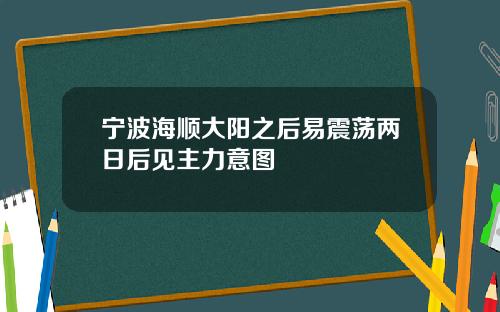 宁波海顺大阳之后易震荡两日后见主力意图