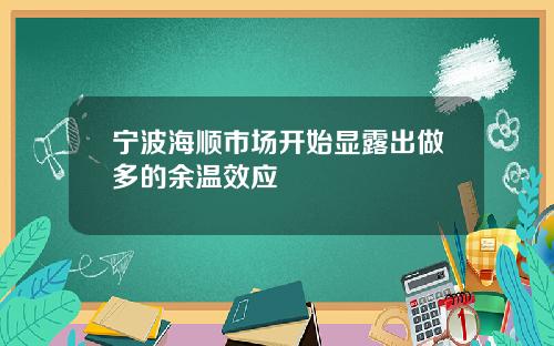 宁波海顺市场开始显露出做多的余温效应