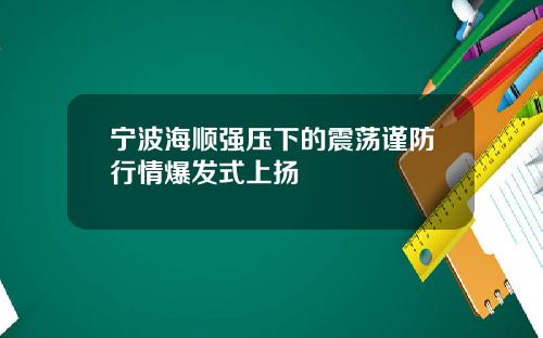 宁波海顺强压下的震荡谨防行情爆发式上扬