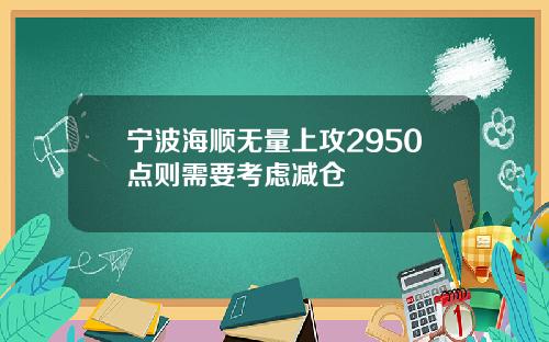 宁波海顺无量上攻2950点则需要考虑减仓