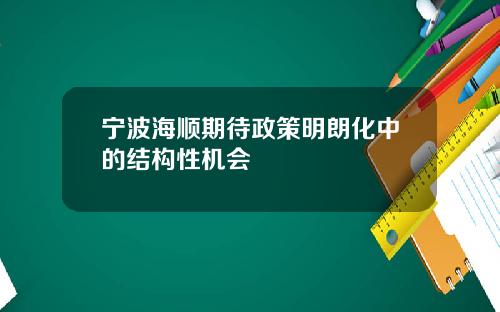 宁波海顺期待政策明朗化中的结构性机会