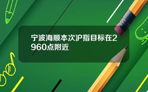 宁波海顺本次沪指目标在2960点附近