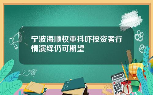 宁波海顺权重抖吓投资者行情演绎仍可期望