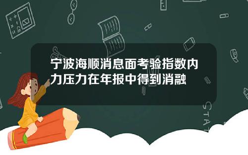 宁波海顺消息面考验指数内力压力在年报中得到消融