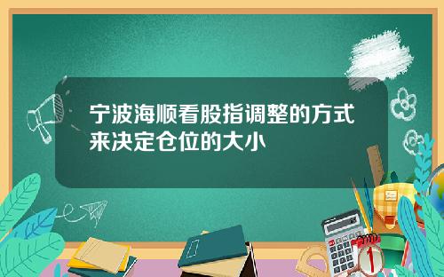 宁波海顺看股指调整的方式来决定仓位的大小