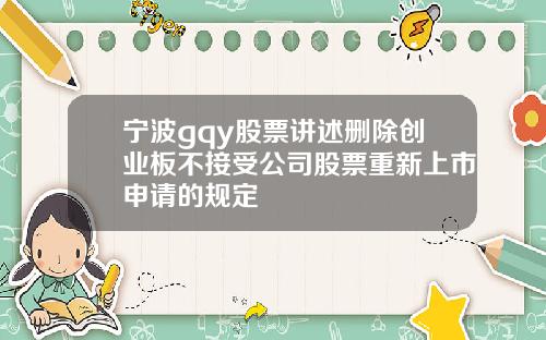 宁波gqy股票讲述删除创业板不接受公司股票重新上市申请的规定
