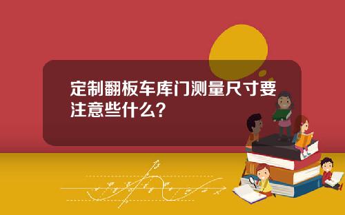 定制翻板车库门测量尺寸要注意些什么？