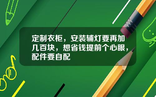 定制衣柜，安装辅灯要再加几百块，想省钱提前个心眼，配件要自配