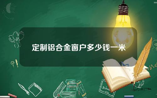 定制铝合金窗户多少钱一米