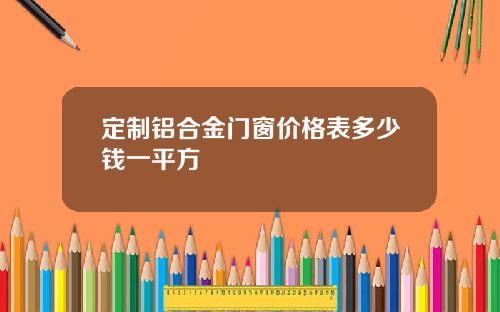 定制铝合金门窗价格表多少钱一平方