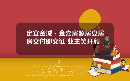 定安金城·金嘉房源居安居房交付即交证 业主笑开颜