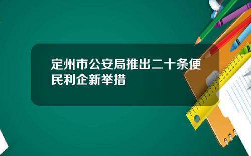 定州市公安局推出二十条便民利企新举措