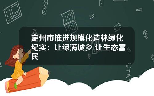 定州市推进规模化造林绿化纪实：让绿满城乡 让生态富民