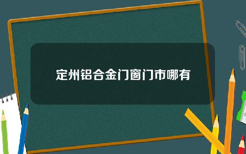 定州铝合金门窗门市哪有