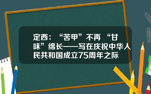 定西：“苦甲”不再 “甘味”绵长——写在庆祝中华人民共和国成立75周年之际