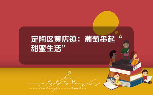 定陶区黄店镇：葡萄串起“甜蜜生活”