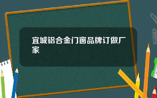 宜城铝合金门窗品牌订做厂家