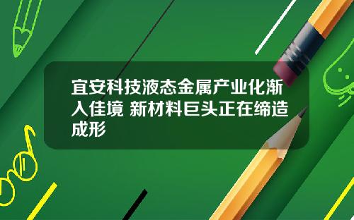 宜安科技液态金属产业化渐入佳境 新材料巨头正在缔造成形