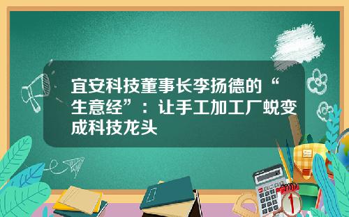 宜安科技董事长李扬德的“生意经”：让手工加工厂蜕变成科技龙头