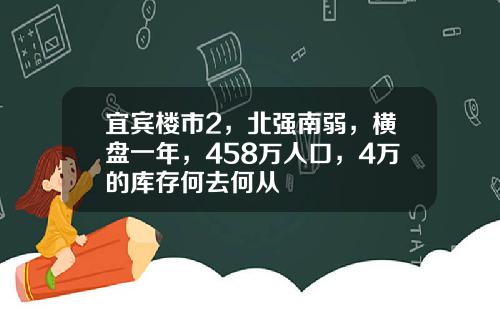 宜宾楼市2，北强南弱，横盘一年，458万人口，4万的库存何去何从