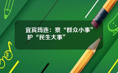 宜宾筠连：察“群众小事” 护“民生大事”