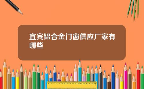 宜宾铝合金门窗供应厂家有哪些