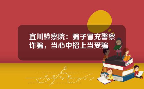宜川检察院：骗子冒充警察诈骗，当心中招上当受骗