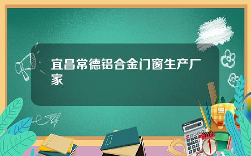 宜昌常德铝合金门窗生产厂家