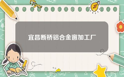 宜昌断桥铝合金窗加工厂