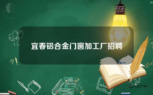 宜春铝合金门窗加工厂招聘