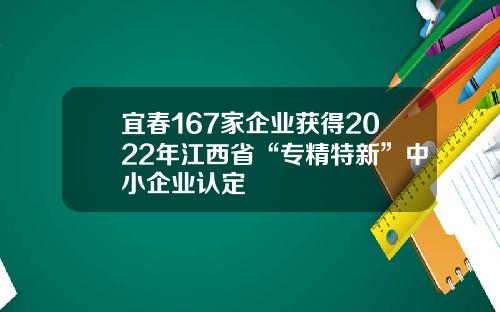 宜春167家企业获得2022年江西省“专精特新”中小企业认定