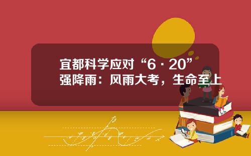 宜都科学应对“6·20”强降雨：风雨大考，生命至上