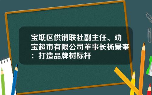 宝坻区供销联社副主任、劝宝超市有限公司董事长杨景奎：打造品牌树标杆