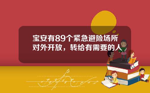 宝安有89个紧急避险场所对外开放，转给有需要的人