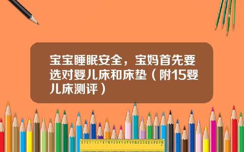 宝宝睡眠安全，宝妈首先要选对婴儿床和床垫（附15婴儿床测评）