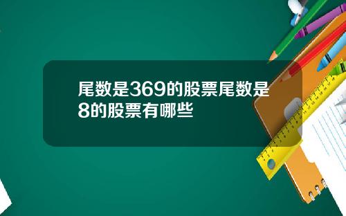 尾数是369的股票尾数是8的股票有哪些