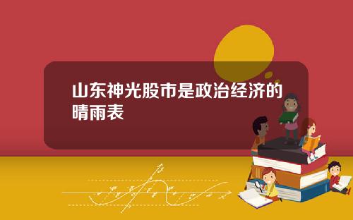 山东神光股市是政治经济的晴雨表