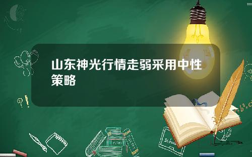 山东神光行情走弱采用中性策略