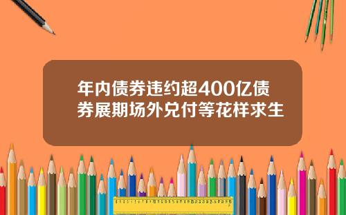 年内债券违约超400亿债券展期场外兑付等花样求生