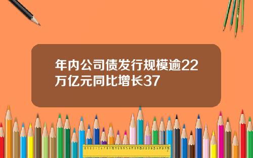年内公司债发行规模逾22万亿元同比增长37