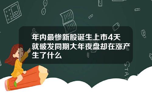 年内最惨新股诞生上市4天就破发同期大年夜盘却在涨产生了什么
