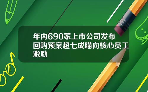 年内690家上市公司发布回购预案超七成瞄向核心员工激励