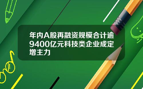 年内A股再融资规模合计逾9400亿元科技类企业成定增主力