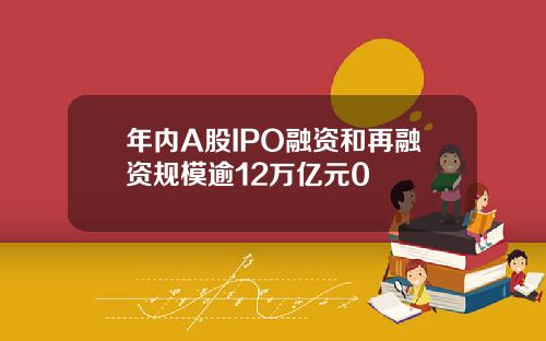 年内A股IPO融资和再融资规模逾12万亿元0