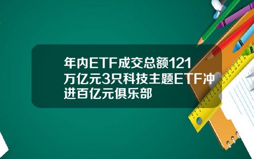 年内ETF成交总额121万亿元3只科技主题ETF冲进百亿元俱乐部