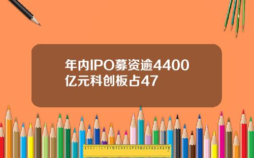 年内IPO募资逾4400亿元科创板占47