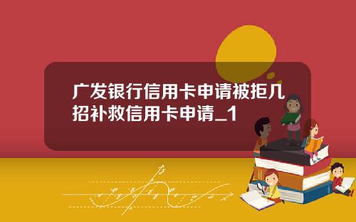 广发银行信用卡申请被拒几招补救信用卡申请_1